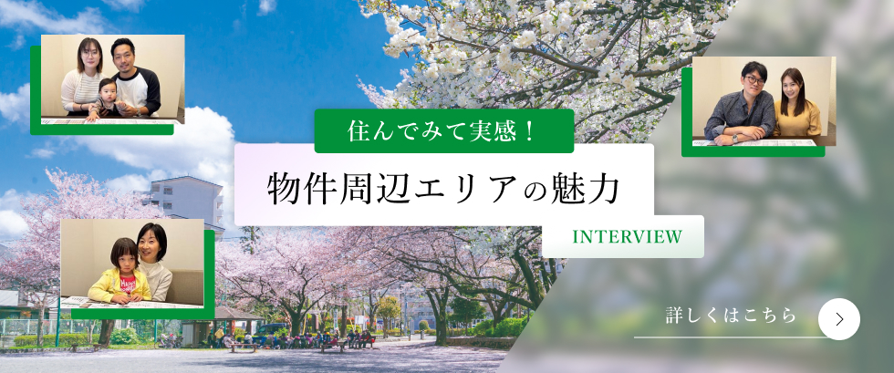 住んでみて実感！ 物件周辺エリアの魅力 INTERVIEW