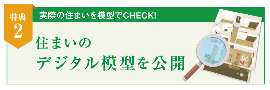 特典2：実際の住まいを模型でCHECK! 住まいのデジタル模型を公開