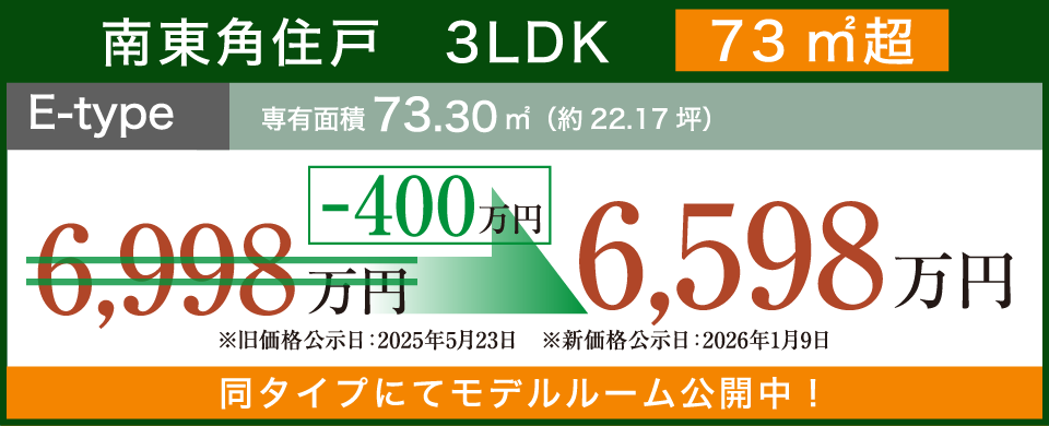 南東角住戸　3LDK　73㎡超 E-type 専有面積73.30㎡（約22.17坪）-400万円 6,598万円 同タイプにてモデルルーム公開中！